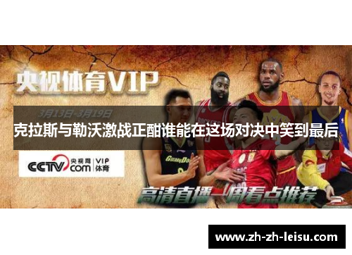 克拉斯与勒沃激战正酣谁能在这场对决中笑到最后