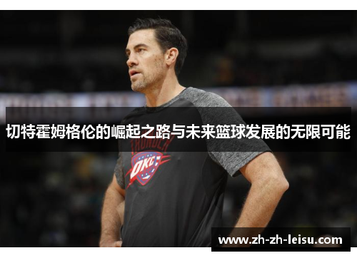 切特霍姆格伦的崛起之路与未来篮球发展的无限可能