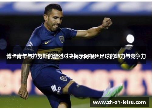 博卡青年与拉努斯的激烈对决揭示阿根廷足球的魅力与竞争力