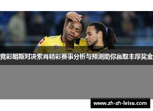 竞彩朗斯对决索肖精彩赛事分析与预测助你赢取丰厚奖金