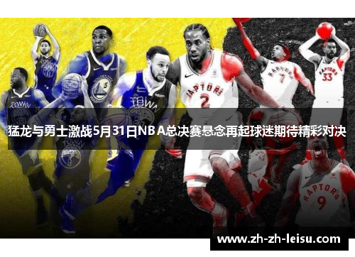 猛龙与勇士激战5月31日NBA总决赛悬念再起球迷期待精彩对决