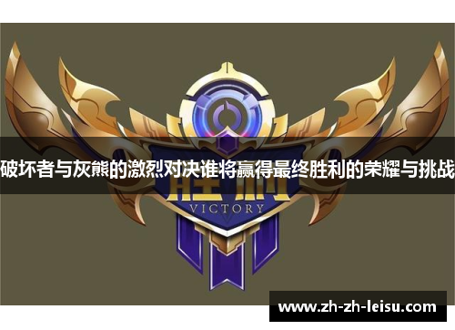 破坏者与灰熊的激烈对决谁将赢得最终胜利的荣耀与挑战