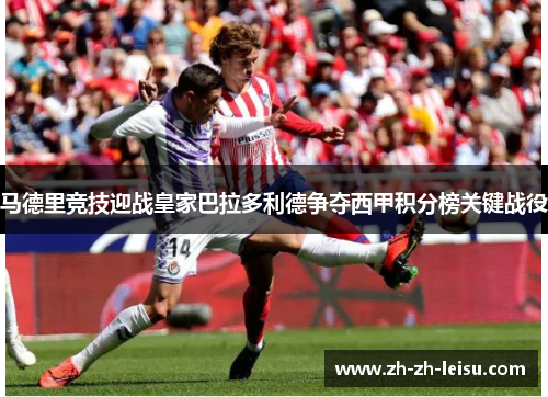 马德里竞技迎战皇家巴拉多利德争夺西甲积分榜关键战役